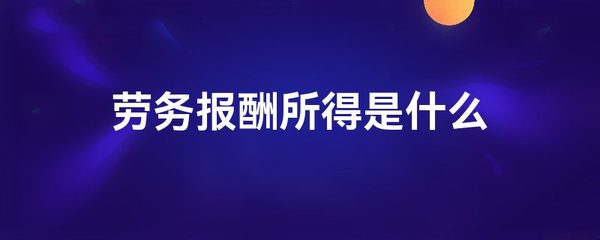 勞務(wù)報(bào)酬所得的定義與特征